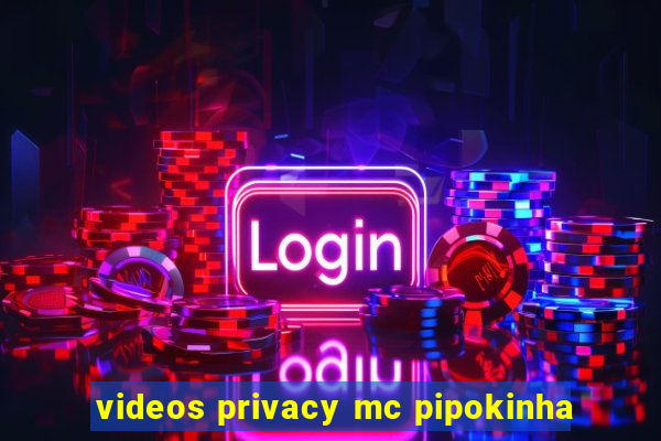 videos privacy mc pipokinha